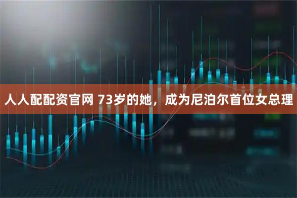 人人配配资官网 73岁的她，成为尼泊尔首位女总理