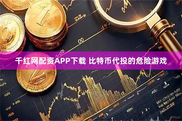 千红网配资APP下载 比特币代投的危险游戏