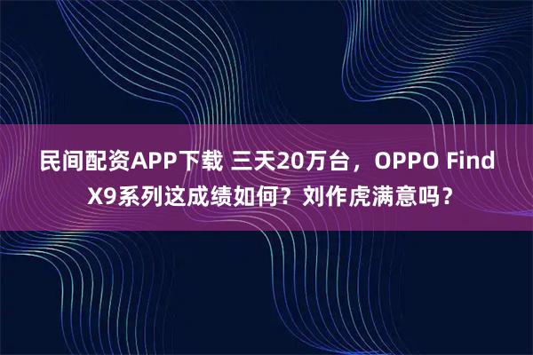民间配资APP下载 三天20万台，OPPO Find X9系列这成绩如何？刘作虎满意吗？