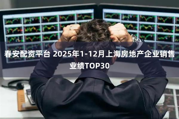 春安配资平台 2025年1-12月上海房地产企业销售业绩TOP30