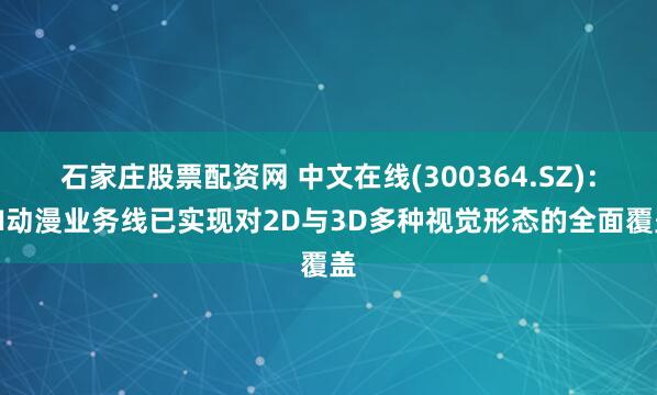 石家庄股票配资网 中文在线(300364.SZ)：AI动漫业务线已实现对2D与3D多种视觉形态的全面覆盖