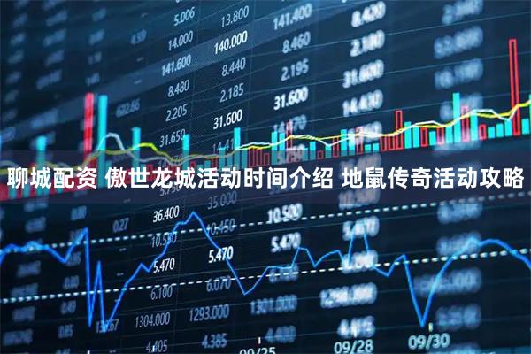 聊城配资 傲世龙城活动时间介绍 地鼠传奇活动攻略