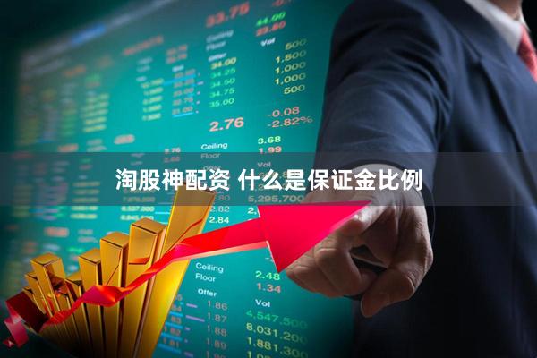 淘股神配资 什么是保证金比例