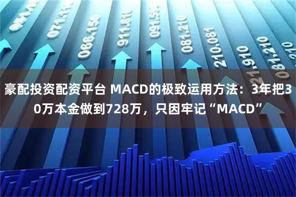 豪配投资配资平台 MACD的极致运用方法：3年把30万本金做到728万，只因牢记“MACD”