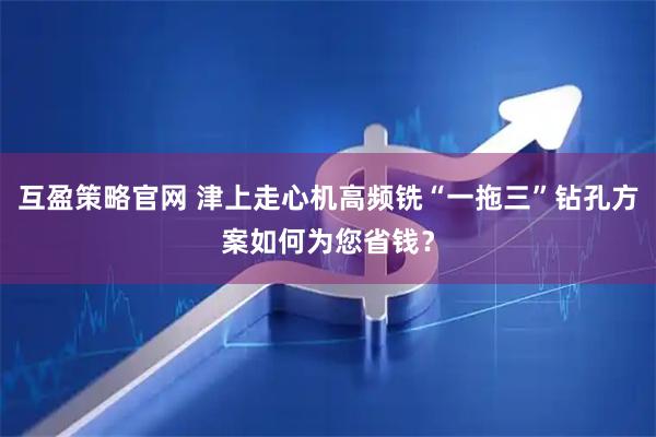 互盈策略官网 津上走心机高频铣“一拖三”钻孔方案如何为您省钱？